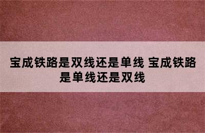 宝成铁路是双线还是单线 宝成铁路是单线还是双线